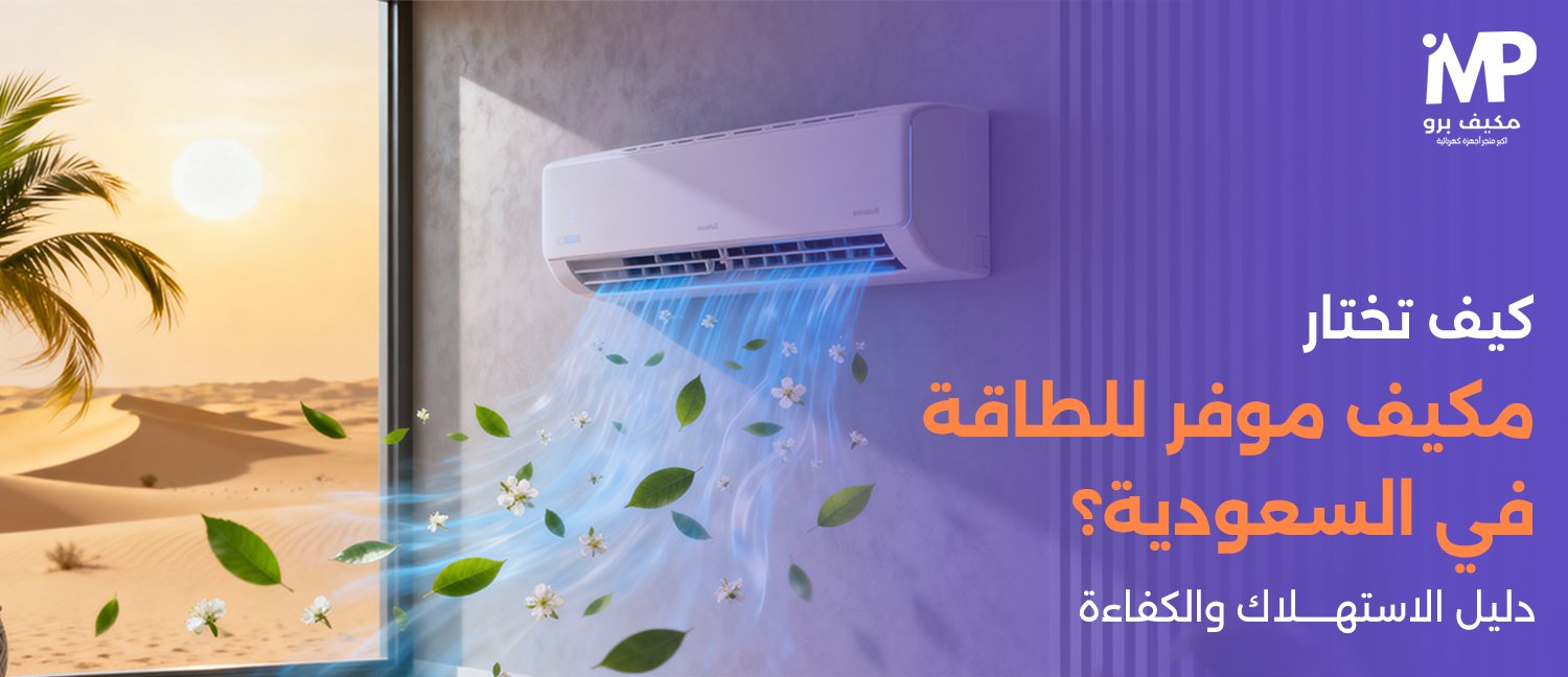 كيف تختار مكيف موفر للطاقة في السعودية؟ دليل الاستهلاك والكفاءة