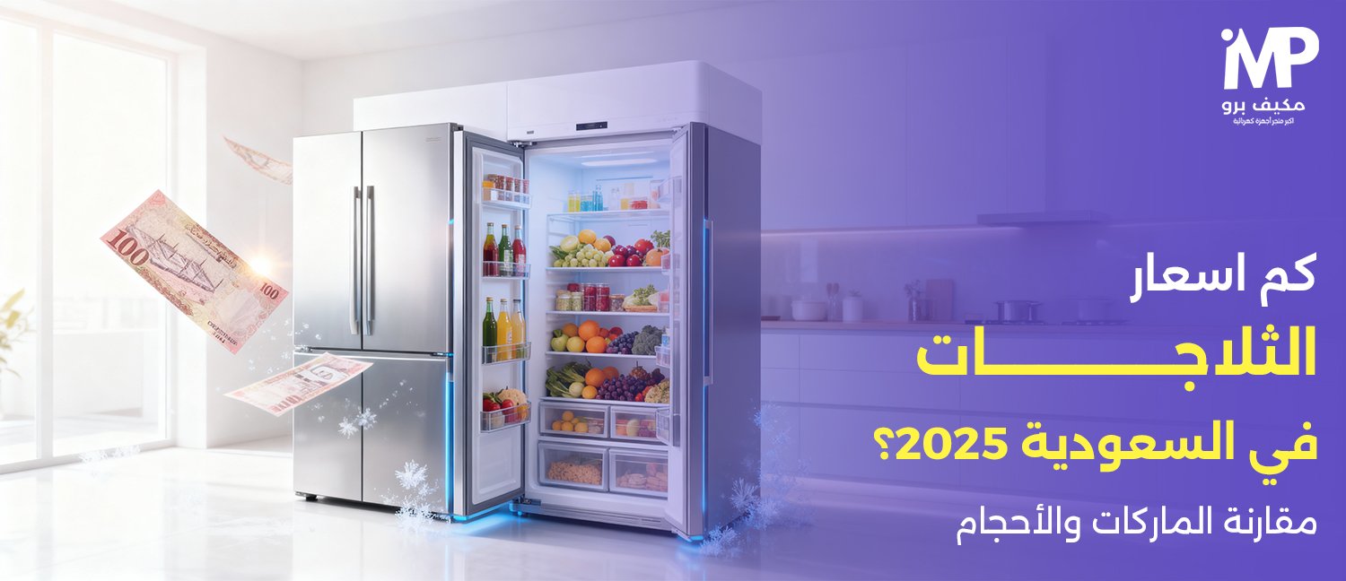 كم اسعار الثلاجات في السعودية 2025؟ مقارنة الماركات والأحجام