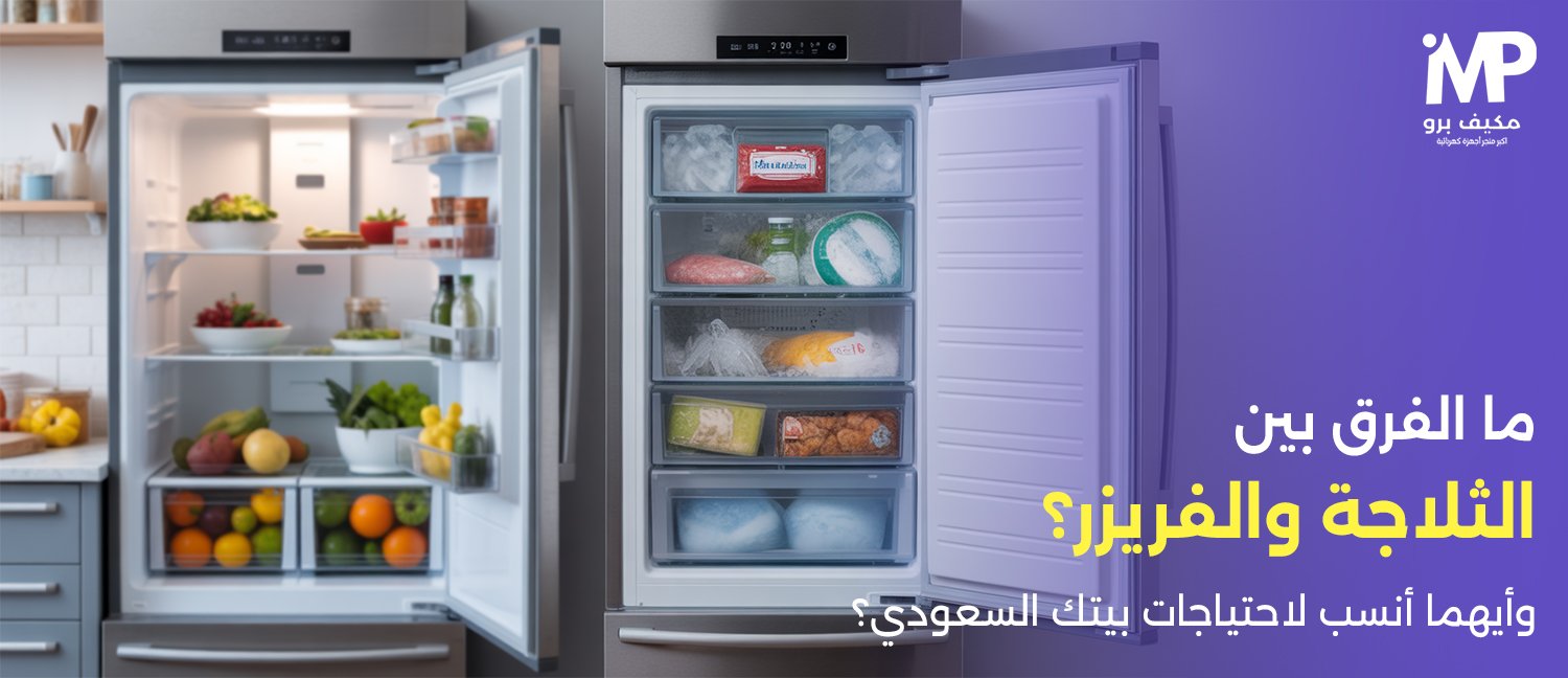 ما الفرق بين الثلاجة والفريزر؟ وأيهما أنسب لاحتياجات بيتك السعودي؟